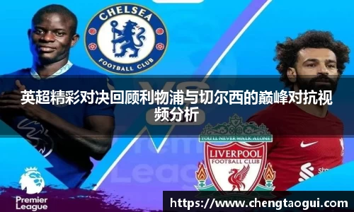 英超精彩对决回顾利物浦与切尔西的巅峰对抗视频分析