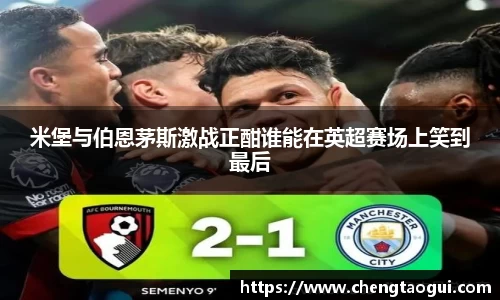 米堡与伯恩茅斯激战正酣谁能在英超赛场上笑到最后