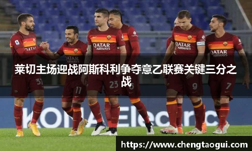 莱切主场迎战阿斯科利争夺意乙联赛关键三分之战