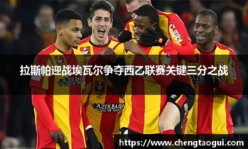 拉斯帕迎战埃瓦尔争夺西乙联赛关键三分之战
