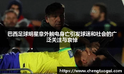 巴西足球明星意外触电身亡引发球迷和社会的广泛关注与哀悼