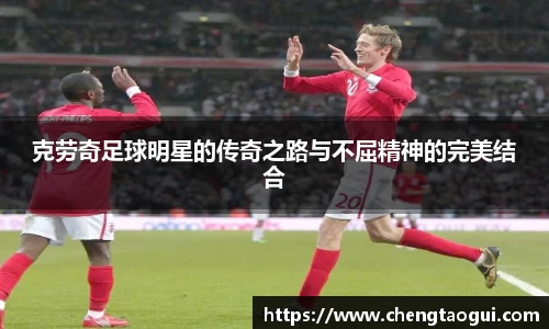 克劳奇足球明星的传奇之路与不屈精神的完美结合