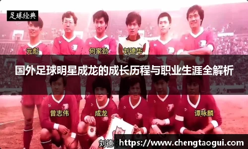 国外足球明星成龙的成长历程与职业生涯全解析