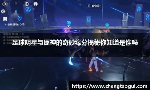 足球明星与原神的奇妙缘分揭秘你知道是谁吗